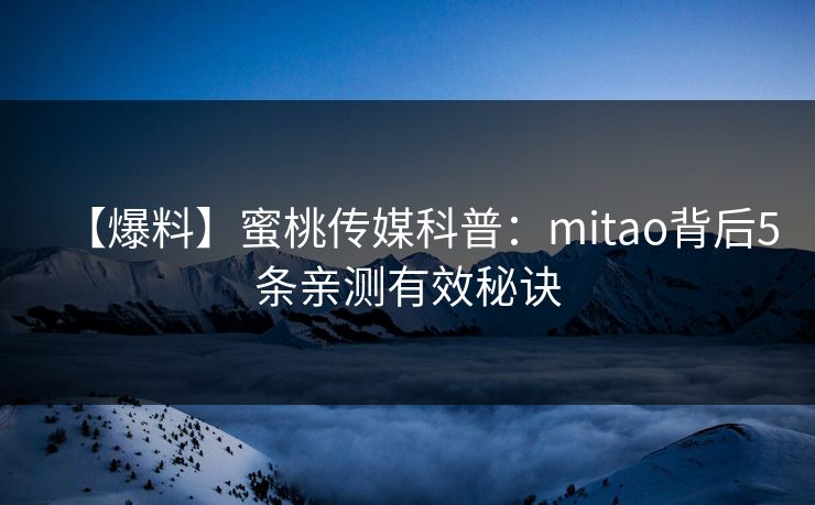 【爆料】蜜桃传媒科普：mitao背后5条亲测有效秘诀