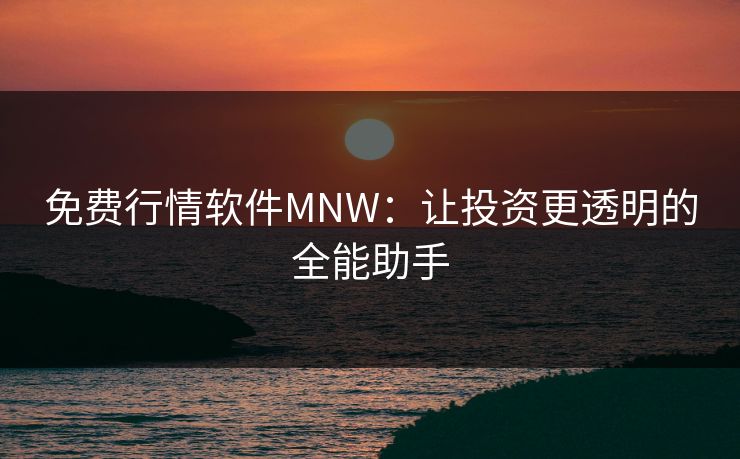 免费行情软件MNW：让投资更透明的全能助手