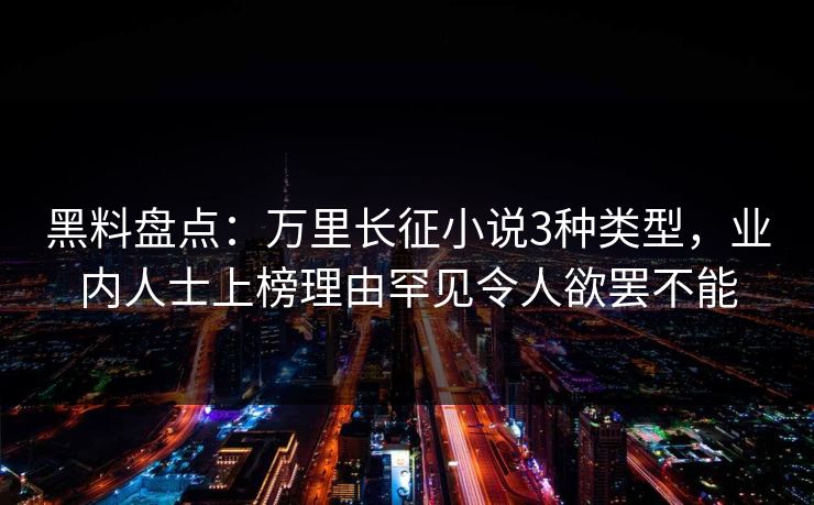 黑料盘点：万里长征小说3种类型，业内人士上榜理由罕见令人欲罢不能