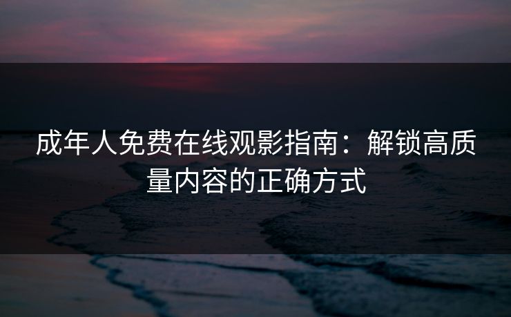 成年人免费在线观影指南:解锁高质量内容的正确方式 成年人免费在线观影指南:解锁高质量内容的正确方式