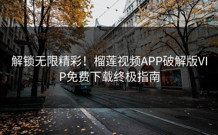 解锁无限精彩!榴莲视频APP破解版VIP免费下载终极指南 解锁无限精彩!榴莲视频APP破解版VIP免费下载终极指南
